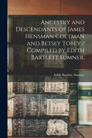 Knjiga Ancestry and Descendants of James Hensman Coltman and Betsey Tobey / Compiled by Edith Bartlett Sumner. Edith Bartlett Sumner