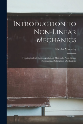 Книга Introduction to Non-linear Mechanics: Topological Methods, Analytical Methods, Non-linear Resonance, Relaxation Oscillations Nicolai Minorsky