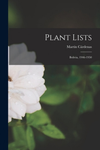 Carte Plant Lists: Bolivia, 1946-1950 Martín 1899-1973 Cárdenas