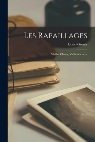 Książka Les Rapaillages: Vieilles Choses, Vieilles Gens. -- Lionel 1878-1967 Groulx
