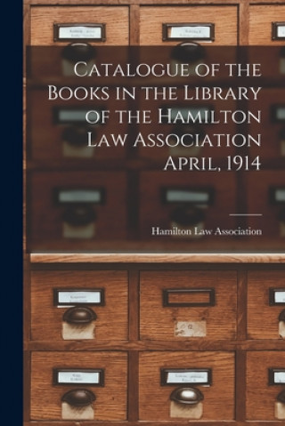 Kniha Catalogue of the Books in the Library of the Hamilton Law Association April, 1914 [microform] Hamilton Law Association