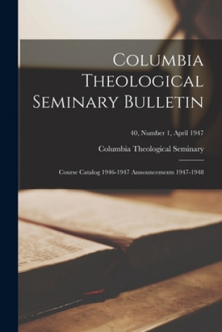 Kniha Columbia Theological Seminary Bulletin: Course Catalog 1946-1947 Announcements 1947-1948; 40, number 1, April 1947 Columbia Theological Seminary (Decatur