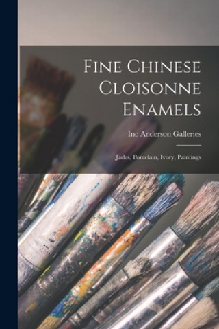Könyv Fine Chinese Cloisonne Enamels: Jades, Porcelain, Ivory, Paintings Inc Anderson Galleries