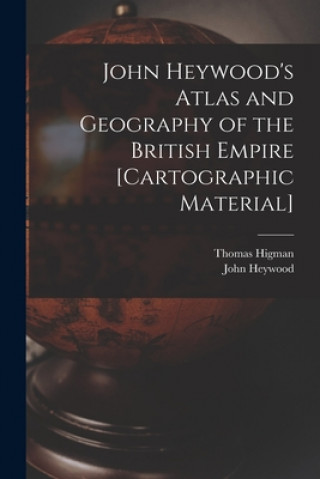 Kniha John Heywood's Atlas and Geography of the British Empire [cartographic Material] Thomas Higman