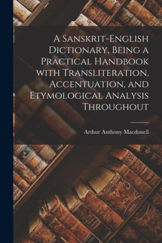 Carte Sanskrit-English Dictionary, Being a Practical Handbook With Transliteration, Accentuation, and Etymological Analysis Throughout Arthur Anthony 1854-1930 Macdonell