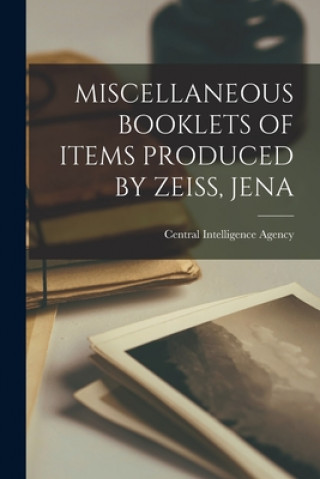 Könyv Miscellaneous Booklets of Items Produced by Zeiss, Jena Central Intelligence Agency