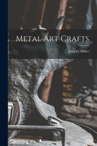 Könyv Metal Art Crafts John G. (John Guthrie) 1912- Miller