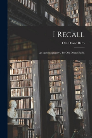 Kniha I Recall: an Autobiography / by Ora Deane Barb. Ora Deane 1889-1975 Barb