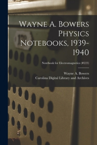 Carte Wayne A. Bowers Physics Notebooks [electronic Resource], 1939-1940; Notebook for Electromagnetics (#223) Wayne a. (Wayne Alexander) 1. Bowers
