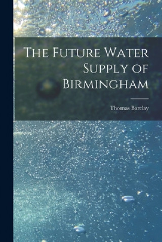 Knjiga The Future Water Supply of Birmingham [electronic Resource] Thomas Barclay