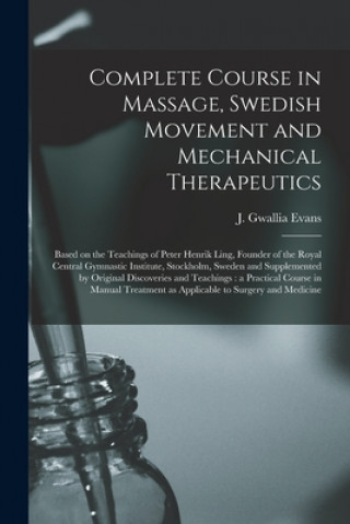 Carte Complete Course in Massage, Swedish Movement and Mechanical Therapeutics [microform] J. Gwallia (James Gwallia) B. Evans