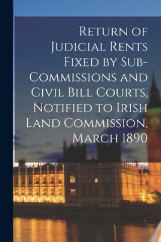 Kniha Return of Judicial Rents Fixed by Sub-Commissions and Civil Bill Courts, Notified to Irish Land Commission, March 1890 Anonymous
