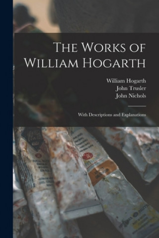 Carte The Works of William Hogarth: With Descriptions and Explanations William 1697-1764 Hogarth