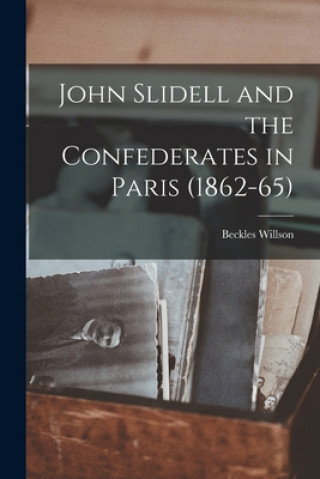 Kniha John Slidell and the Confederates in Paris (1862-65) Beckles 1869-1942 Willson