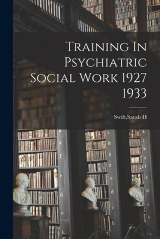 Knjiga Training In Psychiatric Social Work 1927 1933 Sarah H. Swift