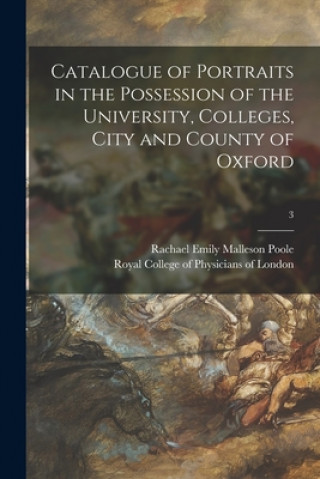 Könyv Catalogue of Portraits in the Possession of the University, Colleges, City and County of Oxford; 3 Rachael Emily Malleson (Compil Poole