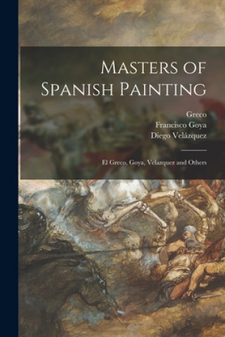 Könyv Masters of Spanish Painting: El Greco, Goya, Velazquez and Others 1541?-1614 Greco