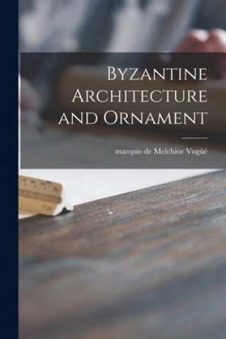 Carte Byzantine Architecture and Ornament Melchior Marquis de Vogu&#776;e&#769;