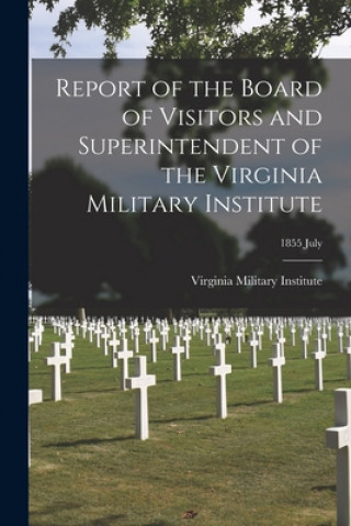 Kniha Report of the Board of Visitors and Superintendent of the Virginia Military Institute; 1855 July Virginia Military Institute