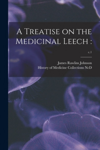 Carte A Treatise on the Medicinal Leech: ; c.1 James Rawlins Johnson