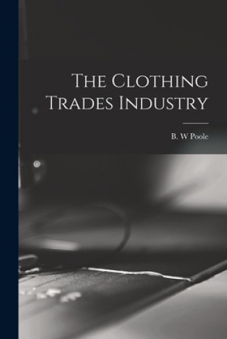 Könyv The Clothing Trades Industry B. W. Poole
