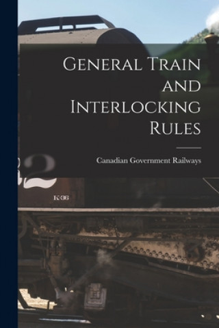 Knjiga General Train and Interlocking Rules [microform] Canadian Government Railways