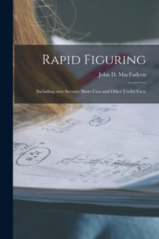 Knjiga Rapid Figuring [microform]: Including Over Seventy Short Cuts and Other Useful Facts John D. (John Donald) 187 Macfadyen