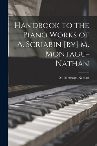 Kniha Handbook to the Piano Works of A. Scriabin [by] M. Montagu-Nathan M. (Montagu) 1877-1958 Montagu-Nathan