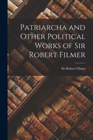 Book Patriarcha and Other Political Works of Sir Robert Filmer Robert Filmer