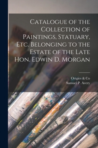 Carte Catalogue of the Collection of Paintings, Statuary, Etc. Belonging to the Estate of the Late Hon. Edwin D. Morgan Ortgies & Co