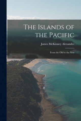Carte The Islands of the Pacific: From the Old to the New James McKinney 1835-1911 Alexander