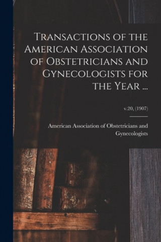 Knjiga Transactions of the American Association of Obstetricians and Gynecologists for the Year ...; v.20, (1907) American Association of Obstetricians