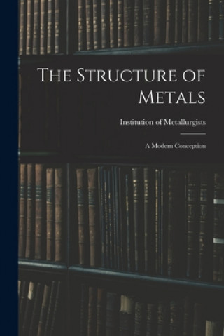 Carte The Structure of Metals; a Modern Conception Institution of Metallurgists (Great B