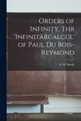 Carte Orders of Infinity, Thr 'Infinita&#776;rcalcu&#776;l' of Paul Du Bois-Reymond G. H. (Godfrey Harold) 1877-1 Hardy