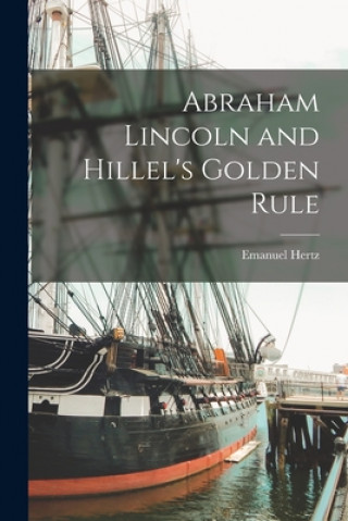 Könyv Abraham Lincoln and Hillel's Golden Rule Emanuel 1870-1940 Hertz
