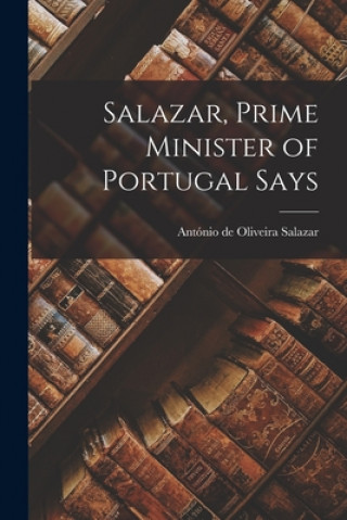 Книга Salazar, Prime Minister of Portugal Says Anto&#769;nio de Oliveira 1889- Salazar