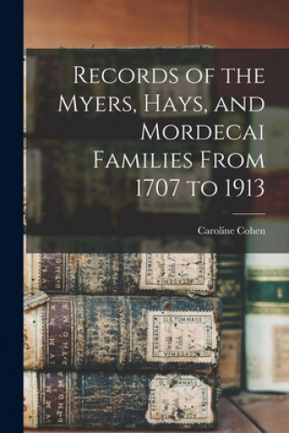 Knjiga Records of the Myers, Hays, and Mordecai Families From 1707 to 1913 Caroline (Myers) 1844- Cohen