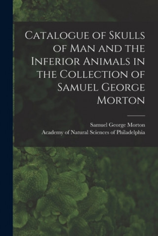 Carte Catalogue of Skulls of Man and the Inferior Animals in the Collection of Samuel George Morton Samuel George 1799-1851 Morton