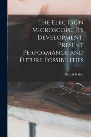 Knjiga The Electron Microscope, Its Development, Present Performance and Future Possibilities Dennis 1900- Gabor