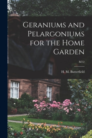 Könyv Geraniums and Pelargoniums for the Home Garden; M12 H. M. (Harry Morton) B. Butterfield