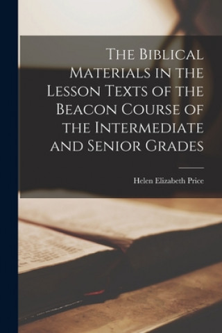 Knjiga The Biblical Materials in the Lesson Texts of the Beacon Course of the Intermediate and Senior Grades Helen Elizabeth Price