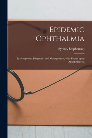 Книга Epidemic Ophthalmia; Its Symptoms, Diagnosis, and Management, With Papers Upon Allied Subjects Sydney 1862-1923 Stephenson
