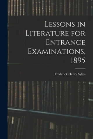 Kniha Lessons in Literature for Entrance Examinations, 1895 [microform] Frederick Henry 1863-1917 Sykes