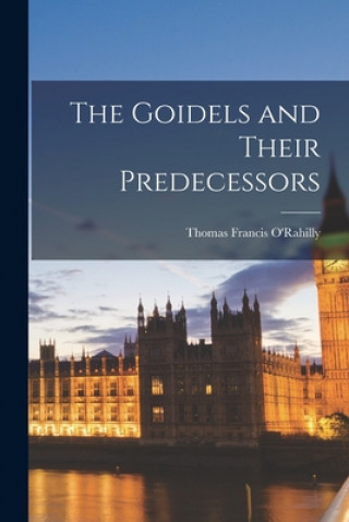 Knjiga The Goidels and Their Predecessors Thomas Francis O'Rahilly