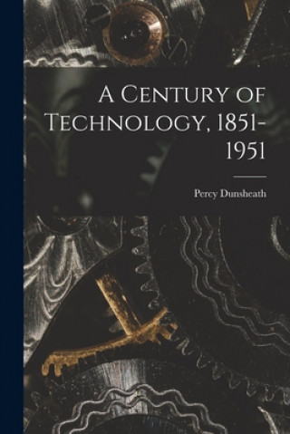 Книга A Century of Technology, 1851-1951 Percy 1886- Editor Dunsheath