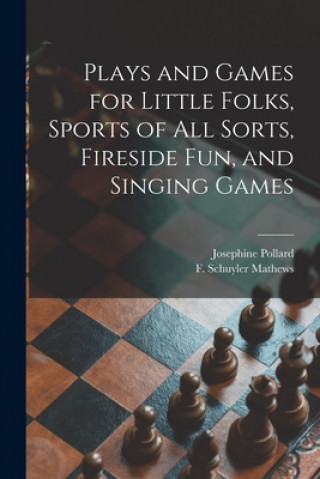 Carte Plays and Games for Little Folks, Sports of All Sorts, Fireside Fun, and Singing Games Josephine 1834-1892 Pollard