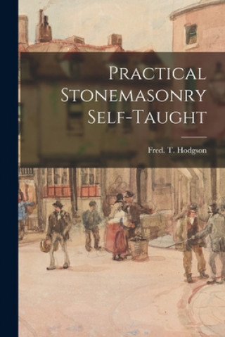 Kniha Practical Stonemasonry Self-taught Fred T. (Frederick Thomas) Hodgson