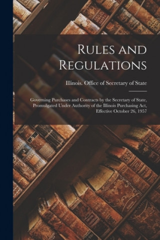 Kniha Rules and Regulations: Governing Purchases and Contracts by the Secretary of State, Promulgated Under Authority of the Illinois Purchasing Ac Illinois Office of Secretary of State