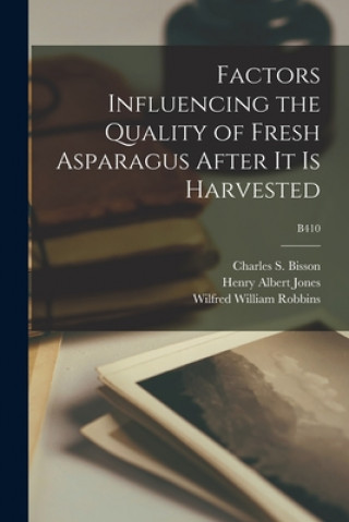 Book Factors Influencing the Quality of Fresh Asparagus After It is Harvested; B410 Charles S. (Charles Stewart) Bisson