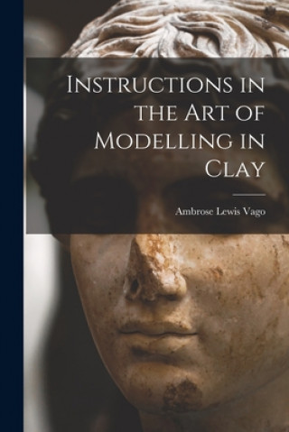 Carte Instructions in the Art of Modelling in Clay Ambrose Lewis Vago